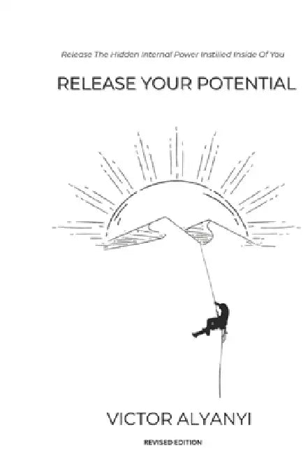 Release Your Potential: Release The Hidden Internal Power Instilled Inside Of You by Victor Alyanyi