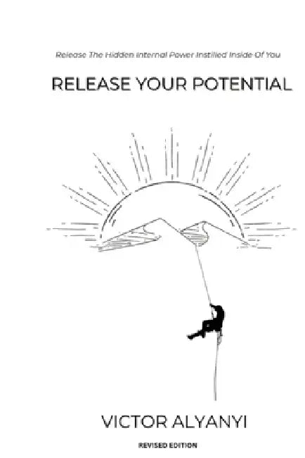 Release Your Potential: Release The Hidden Internal Power Instilled Inside Of You by Victor Alyanyi