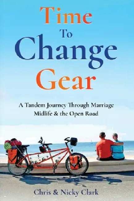 Time To Change Gear: A Tandem Journey Through Marriage, Midlife & the Open Road by Chris Clark, Nicky Clark