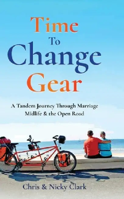 Time To Change Gear: A Tandem Journey Through Marriage, Midlife & the Open Road by Chris Clark, Nicky Clark
