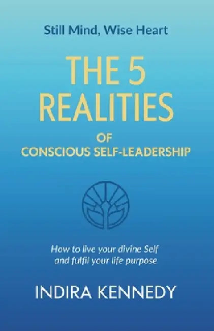 The 5 Realities of Conscious Self-leadership: How to live your divine Self and fulfil your life purpose by Indira Kennedy