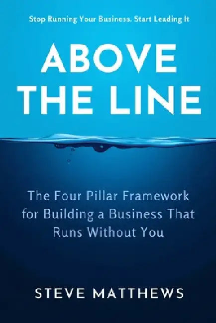 Above The Line: The Four Pillar Framework for Building a Business That Runs Without You by Steve Matthews Mba
