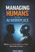 Managing Humans in an AI Workplace: How to Lead, Decide, and Develop People When AI Does the Work by Kevin Weare