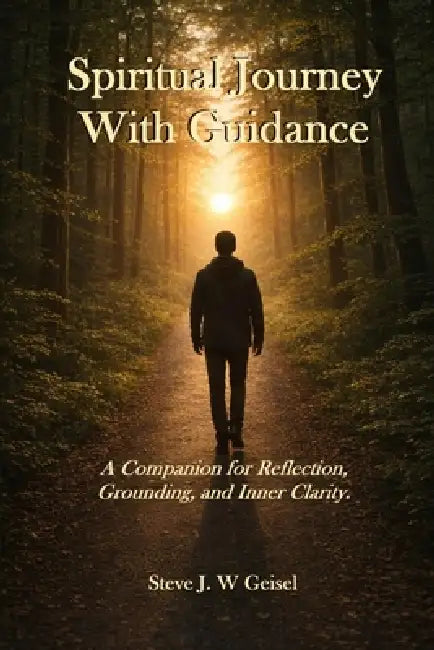 Spiritual Journey With Guidance: A Companion for Reflection, Grounding, and Inner Clarity by Steve Geisel