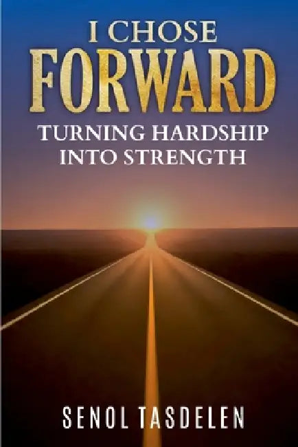 I Chose Forward: Turning Hardship Into Strength by Senol Tasdelen