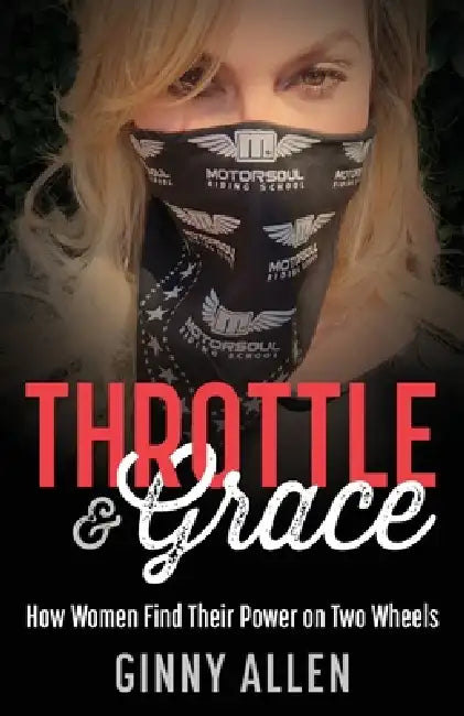 Throttle & Grace: How Women Find Their Power on Two Wheels by Ginny Allen