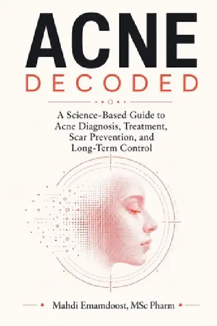 Acne Decoded A Science-Based Guide to Acne Diagnosis, Treatment, Scar Prevention, and Long-Term Control by Mahdi Emamdoost