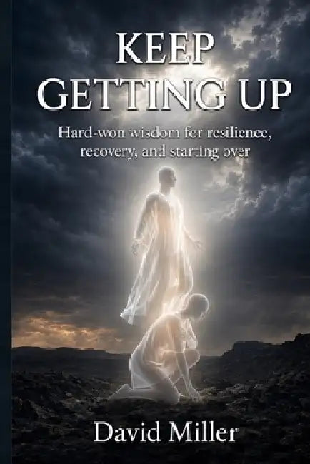 Keep Getting Up: Hard-won wisdom for resilience, recovery, and starting over by David Miller