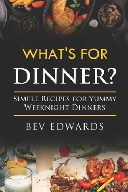 What's for Dinner Tonight: Simple Recipes for Busy Weeknight Dinners by Bev Edwards