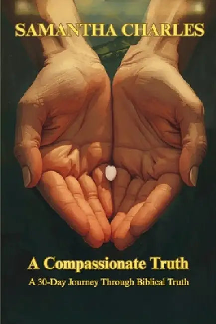 A Compassionate Truth: A 30 Day Journey Through Biblical Truth by Samantha Charles