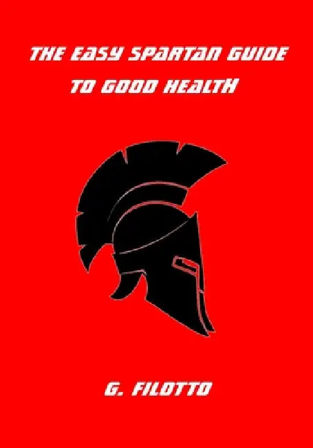 The Easy Spartan Guide to Good Health by G. Filotto