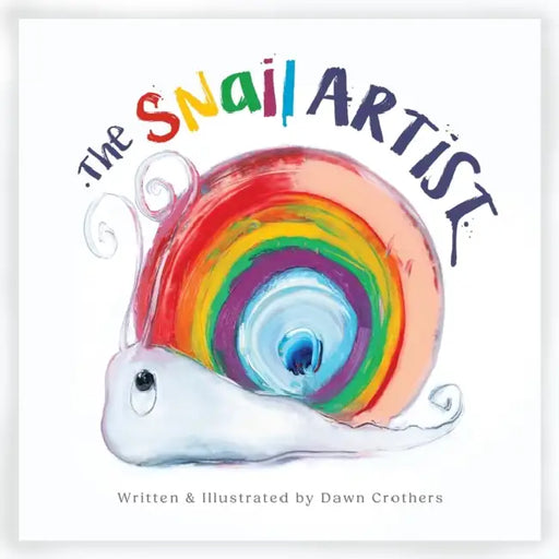 The Snail Artist - A Heartwarming Tale About Creativity, Courage and the Magic of Imagination: By Dawn Crothers - Award-Winning Belfast Artist and Author
