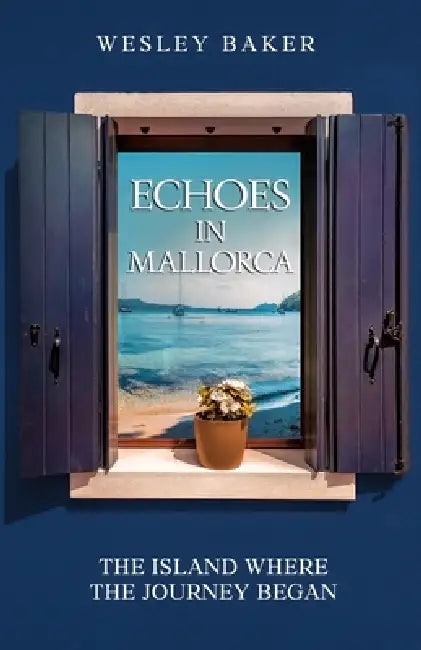 Echoes in Mallorca: The Island Where The Journey Began by Wesley Baker