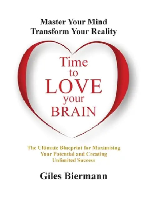 Time to Love Your Brain: Master Your Mind Transform Your Reality by Giles Biermann