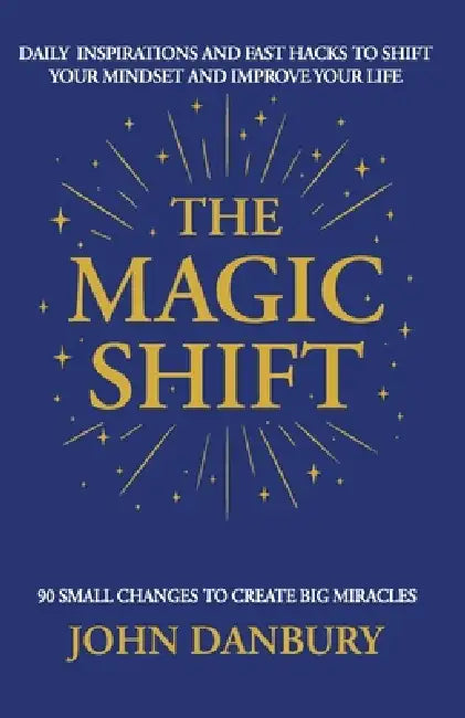 The Magic Shift: Daily Inspirations and Fast Hacks to Shift Your Mindset and Improve Your Life by John Danbury
