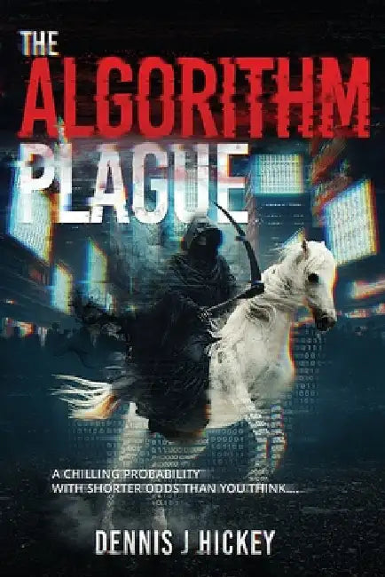 The Algorithm Plague: A Chilling Probability With Shorter Odds Than You Think... by Hickey, Dennis J.