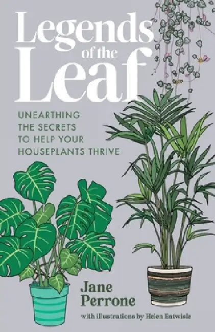 Legends of the Leaf: Unearthing the secrets to help your houseplants thrive by Jane Perrone, Helen Entwisle