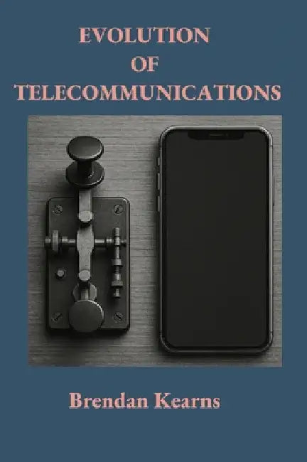 Evolution of Telecommunications: From Telegraph to 5g by Kearns, Brendan Michael