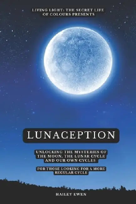 Lunaception: Unlocking the mysteries of the moon, the lunar cycle and our own cycles by Hailey Ewen