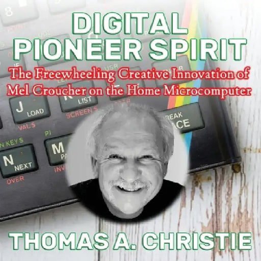 Digital Pioneer Spirit: The Freewheeling Creative Innovation of Mel Croucher on the Home Microcomputer by Christie, Thomas A.