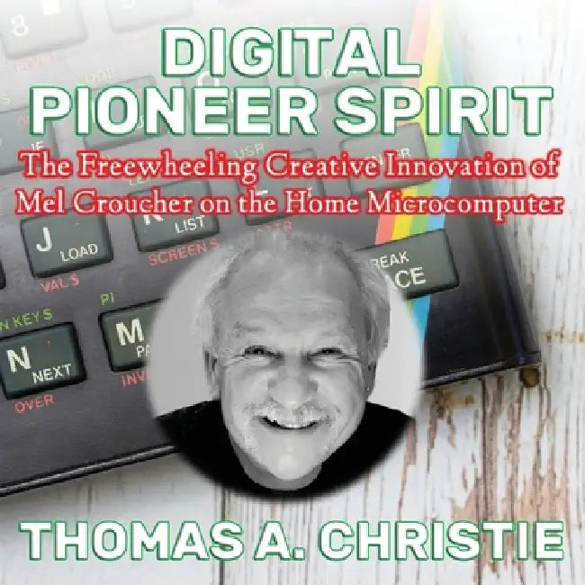 Digital Pioneer Spirit: The Freewheeling Creative Innovation of Mel Croucher on the Home Microcomputer by Christie, Thomas A.