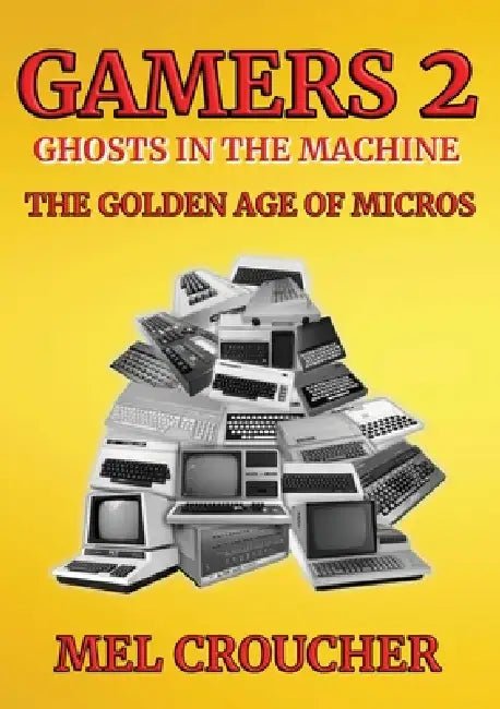 Gamers 2: Ghosts in the Machine: The Golden Age of Micros by Mel Croucher