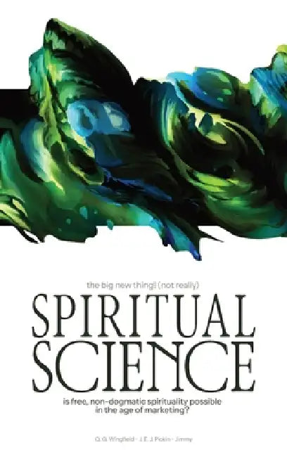 Spiritual Science: Is free, non-dogmatic spirituality possible in the age of marketing? by Q. G. Wingfield, J. E. J. Pickin, Jimmy Anon