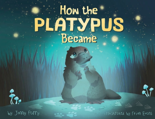 How the Platypus Became: A story of transformation, friendship and finding your place in the world. by Jonny Parry