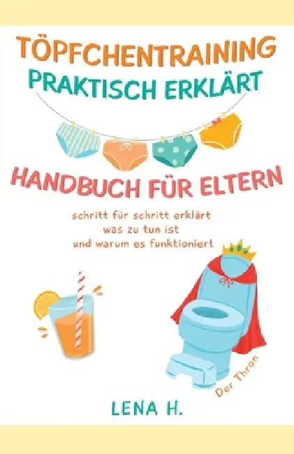 Töpfchentraining Praktisch Erklärt Handbuch Für Eltern: schritt für schritt erklärt was zu tun ist und warum es funktioniert by Sigrun Becker, Lena H