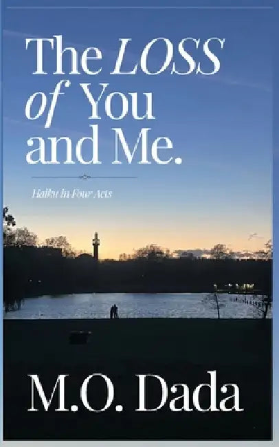 The Loss of You & Me: Haiku in Four Acts by M. O. Dada