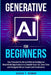 Generative AI for Beginners: Your Essential Guide to Artificial Intelligence: Real-World Applications to Simplify Your Life, Save Time and Navigate Et by Sarah T. Rowan