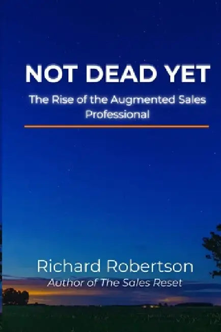 Not Dead Yet: The Rise of the Augmented Sales Professional by Richard S. Robertson, Richard Robertson
