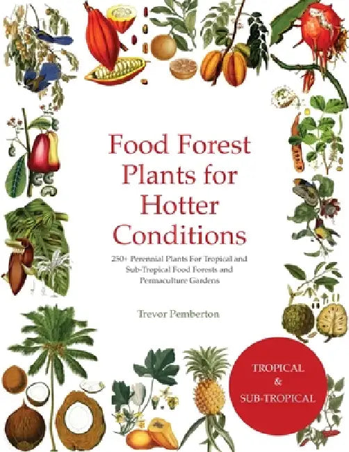 Food Forest Plants for Hotter Conditions: 250+ Perennial Plants For Tropical and Sub-Tropical Food Forests and Permaculture Gardens by Trevor Pemberton