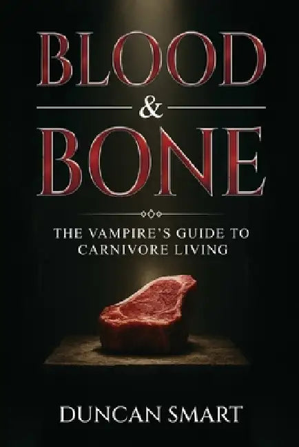 Blood & Bone: The Vampire's Guide to Carnivore Living by Duncan Smart
