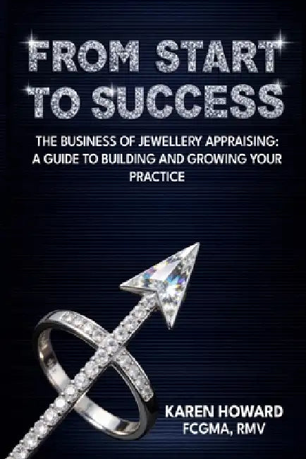 From Start to Success: The Business of Jewellery Appraising: A Guide to Building and Growing Your Practice by Karen Howard
