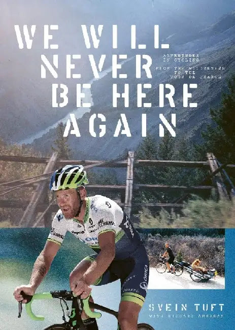 We Will Never Be Here Again: Adventures in cycling from the wilderness to the Tour de France by Svein Tuft