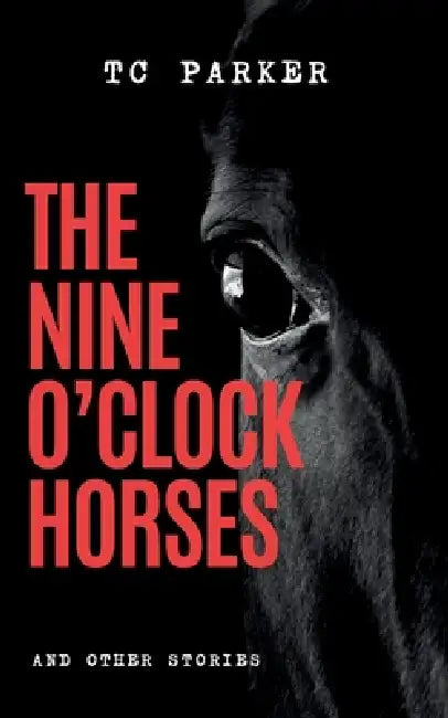 The Nine O'Clock Horses & Other Stories: A Horror Collection by T. C. Parker