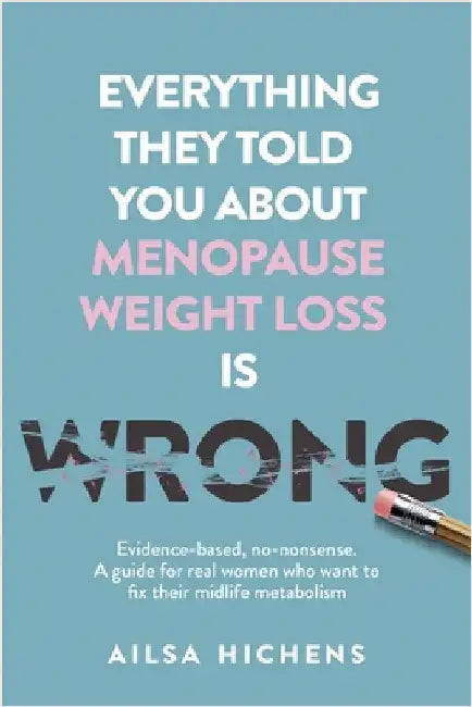 Everything They Told You About Menopause Weight Loss is Wrong: Evidence based, no-nonsense. A guide for real women who want to fix their midlife metab by Hichens, Ailsa