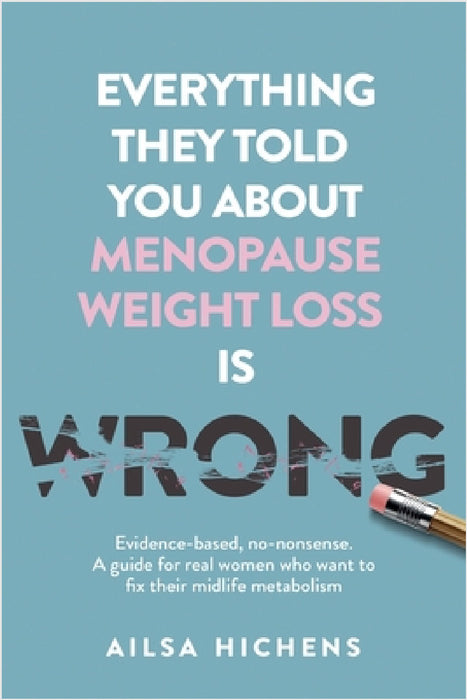 Everything They Told You About Menopause Weight Loss is Wrong: Evidence based, no-nonsense. A guide for real women who want to fix their midlife metab by Ailsa Hichens