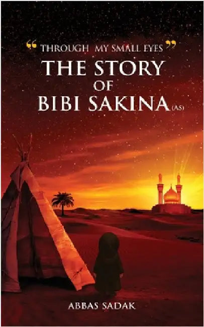 "Through My Small Eyes" The Story of Bibi Sakina (A.S) by Sadak, Abbas