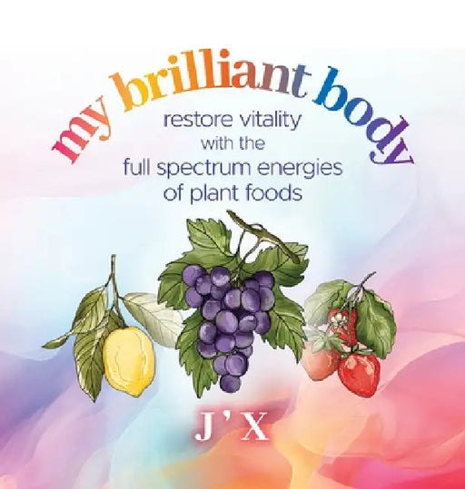 my brilliant body: restore vitality with the full spectrum energies of plant foods by J. '. X