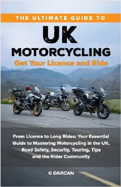 The Ultimate Guide to UK Motorcycling: From Getting Motorcycle Licence to Long Rides: Your Essential Guide to Mastering UK Motorcycling, Road Safety, by Darcan, Gokhan