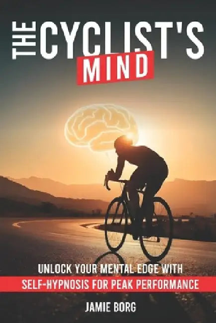 The Cyclist's Mind: Unlock Your Mental Edge with Self-Hypnosis for Peak Performance by Jamie Borg