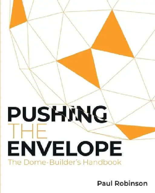 Pushing The Envelope: The Dome Builder's Handbook by Paul Robinson