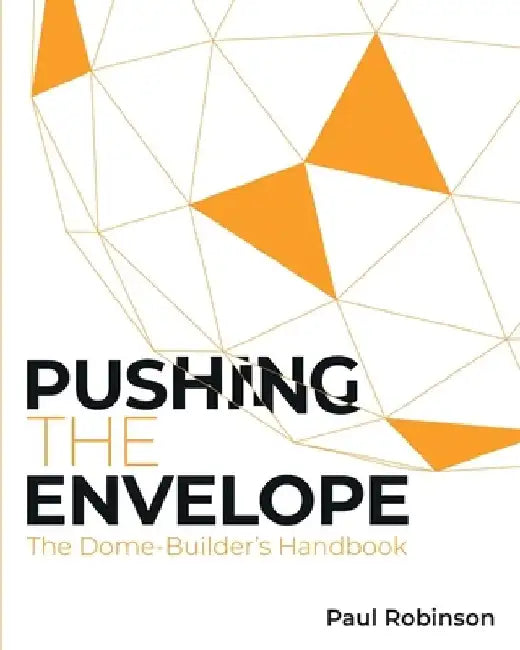 Pushing The Envelope: The Dome Builder's Handbook by Paul Robinson