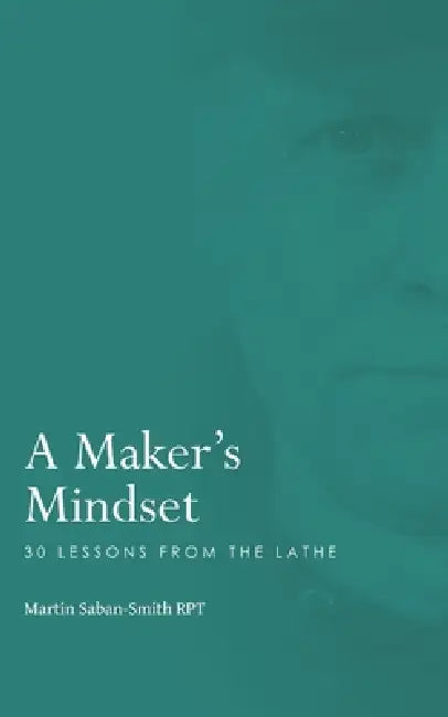 A Maker's Mindset: 30 Lessons from the Lathe by Martin Saban-Smith Rpt