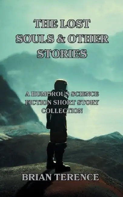 The Lost Souls & Other Stories: A collection of humorous science fiction short stories by Brian Terence