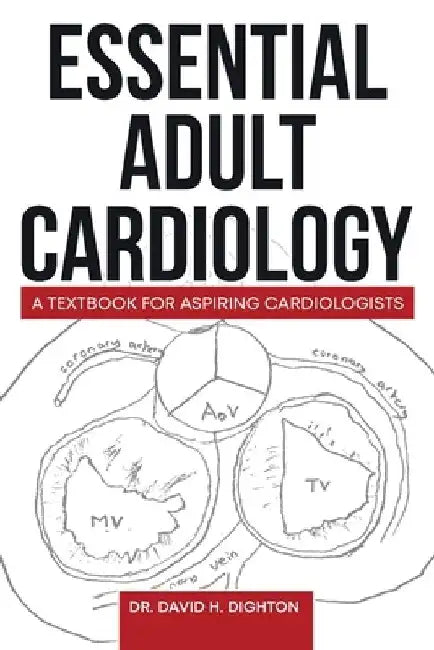 Essential Adult Cardiology: A Textbook for Aspiring Cardiologists by David H. Dighton