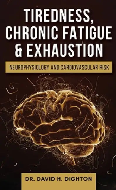 Tiredness, Chronic Fatigue & Exhaustion: Neurophysiology and Cardiovascular Risk by David H. Dighton