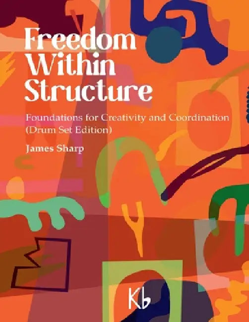 Freedom Within Structure: Foundations for Creativity and Coordination (Drum Set Edition) by James Sharp